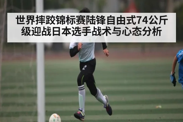 世界摔跤锦标赛陆锋自由式74公斤级迎战日本选手战术与心态分析