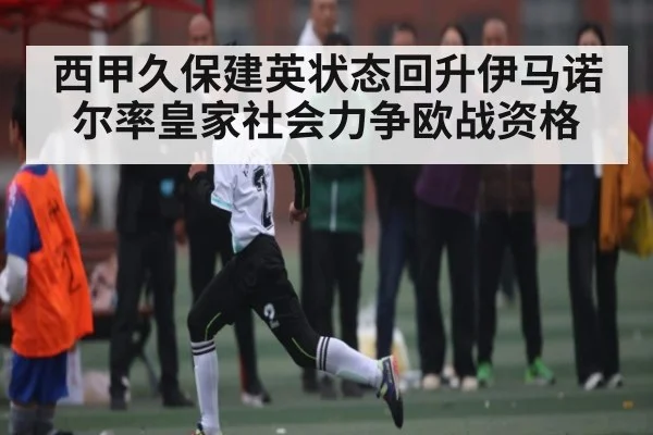 西甲久保建英状态回升伊马诺尔率皇家社会力争欧战资格