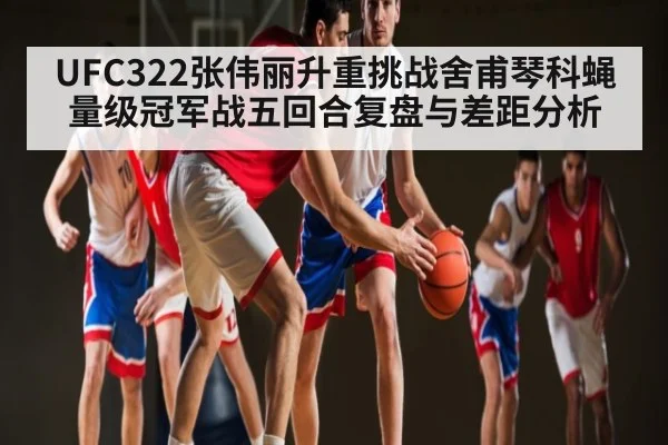 UFC322张伟丽升重挑战舍甫琴科蝇量级冠军战五回合复盘与差距分析