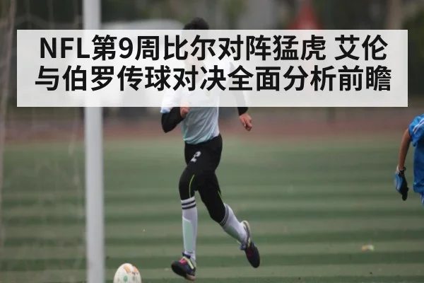 NFL第9周比尔对阵猛虎 艾伦与伯罗传球对决全面分析前瞻